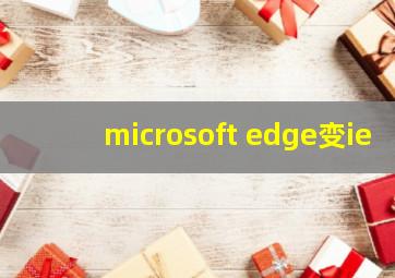 microsoft edge变ie